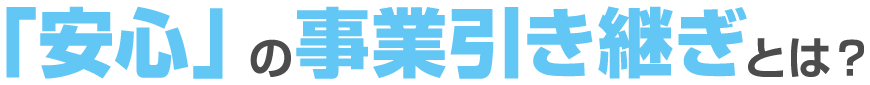 「安心」の事業引き継ぎとは？