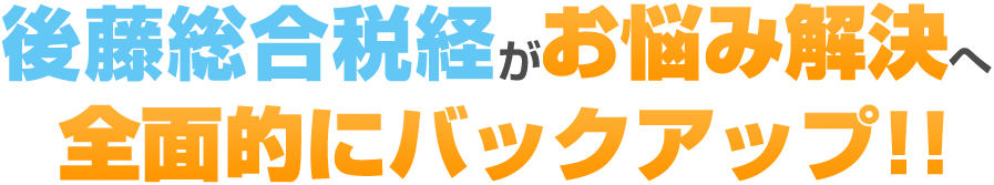 後藤総合税経がお悩み解決へ全面的にバックアップ!!